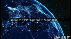 iphone13发热（iphone13发热严重吗）