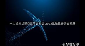 十大虚拟货币交易平台排名 2023比较靠谱的交易所