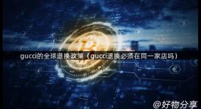 gucci的全球退换政策（gucci退换必须在同一家店吗）