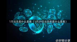 1月出生是什么星座（1月29日出生的是什么星座）