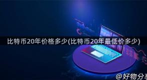 比特币20年价格多少(比特币20年最低价多少)