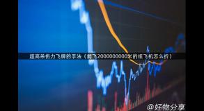 超高杀伤力飞牌的手法（能飞2000000000米的纸飞机怎么折）