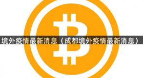 境外疫情最新消息（成都境外疫情最新消息）