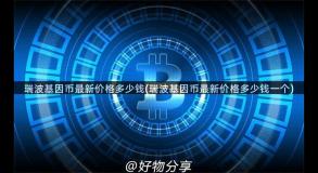 瑞波基因币最新价格多少钱(瑞波基因币最新价格多少钱一个)