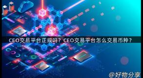 CEO交易平台正规吗？CEO交易平台怎么交易币种？