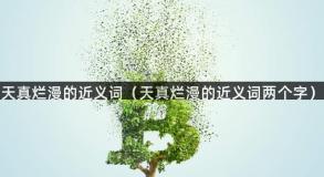 天真烂漫的近义词（天真烂漫的近义词两个字）