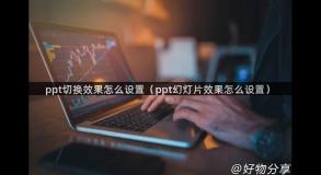 ppt切换效果怎么设置（ppt幻灯片效果怎么设置）