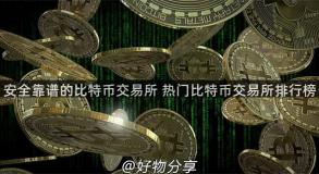 安全靠谱的比特币交易所 热门比特币交易所排行榜