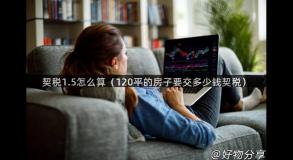 契税1.5怎么算（120平的房子要交多少钱契税）