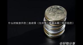 什么时候放开的二胎政策（允许生二胎是从哪一年开始的）