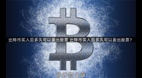 比特币买入后多久可以卖出股票 比特币买入后多久可以卖出股票？