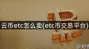 云币etc怎么卖(etc币交易平台)