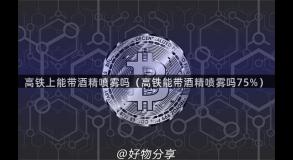 高铁上能带酒精喷雾吗（高铁能带酒精喷雾吗75%）