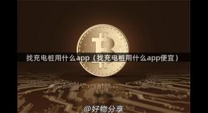 找充电桩用什么app（找充电桩用什么app便宜）