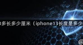 苹果13多长多少厘米（iphone13长度是多少厘米）