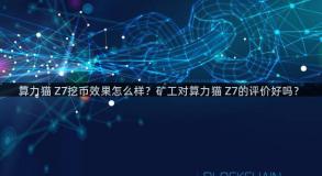 算力猫 Z7挖币效果怎么样？矿工对算力猫 Z7的评价好吗？