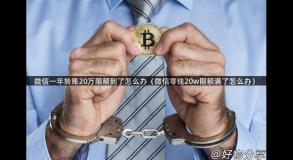 微信一年转账20万限额到了怎么办（微信零钱20w限额满了怎么办）