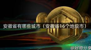 安徽省有哪些城市（安徽省16个地级市）