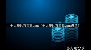 十大泰达币交易app（十大泰达币交易app盘点）