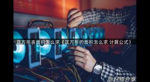 正方形表面积怎么求（正方形的面积怎么求 计算公式）