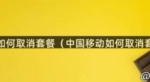 中国移动如何取消套餐（中国移动如何取消套餐业务）