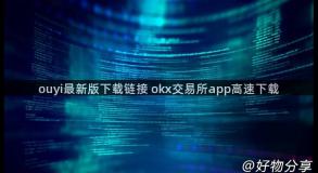 ouyi最新版下载链接 okx交易所app高速下载