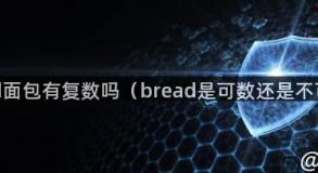 bread面包有复数吗（bread是可数还是不可数）