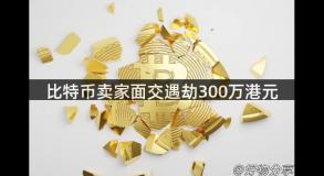 比特币卖家面交遇劫300万港元