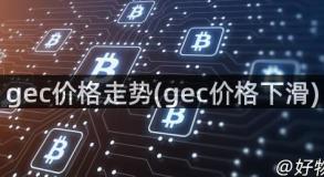 gec价格走势(gec价格下滑)