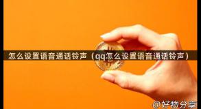 怎么设置语音通话铃声（qq怎么设置语音通话铃声）