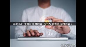 滨海新区涨潮退潮时间表（2022赶海潮汐时间表）