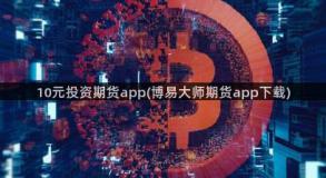 10元投资期货app(博易大师期货app下载)