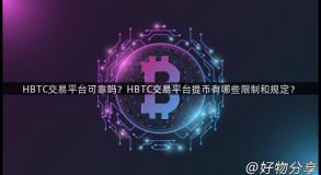 HBTC交易平台可靠吗？HBTC交易平台提币有哪些限制和规定？