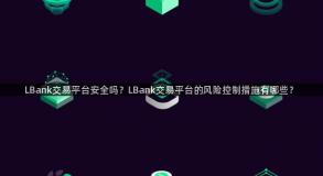 LBank交易平台安全吗？LBank交易平台的风险控制措施有哪些？