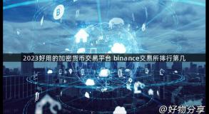 2023好用的加密货币交易平台 binance交易所排行第几