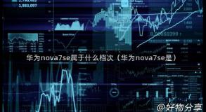 华为nova7se属于什么档次（华为nova7se是）