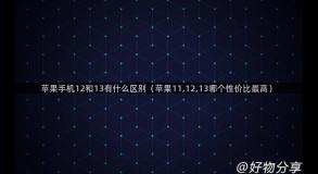 苹果手机12和13有什么区别（苹果11,12,13哪个性价比最高）