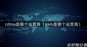 cdma是哪个运营商（gsm是哪个运营商）