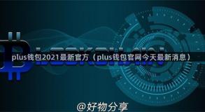 plus钱包2021最新官方（plus钱包官网今天最新消息）