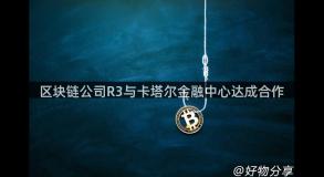 区块链公司R3与卡塔尔金融中心达成合作