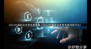 2022中国移动流量免费领取（2022中国移动流量免费领取平台）