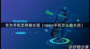 华为手机怎样截长图（oppo手机怎么截长图）