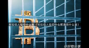 阿拉伯人信仰什么教（阿拉伯人信仰什么教通用什么语）