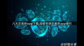 八大交易所app下载 加密市场交易所app排行