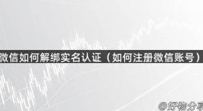 微信如何解绑实名认证（如何注册微信账号）