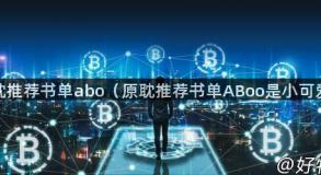 原耽推荐书单abo（原耽推荐书单ABoo是小可爱）