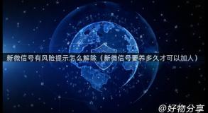 新微信号有风险提示怎么解除（新微信号要养多久才可以加人）