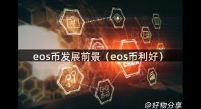 eos币发展前景（eos币利好）