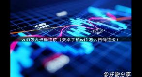 wifi怎么扫码连接（安卓手机wifi怎么扫码连接）