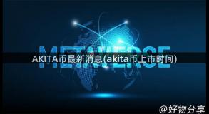 AKITA币最新消息(akita币上市时间)